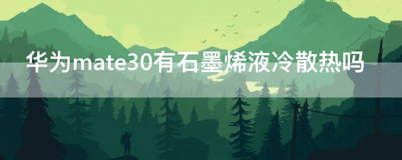 华为mate30有石墨烯液冷散热吗（华为mate305g有液冷散热吗）