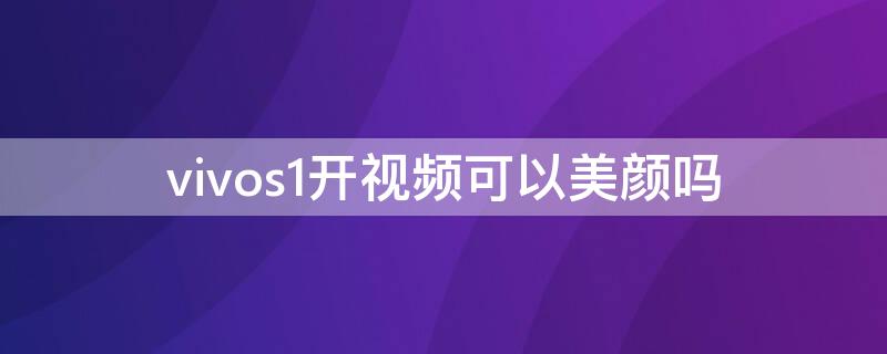 vivos1开视频可以美颜吗 vivos1pro有没有视频美颜功能