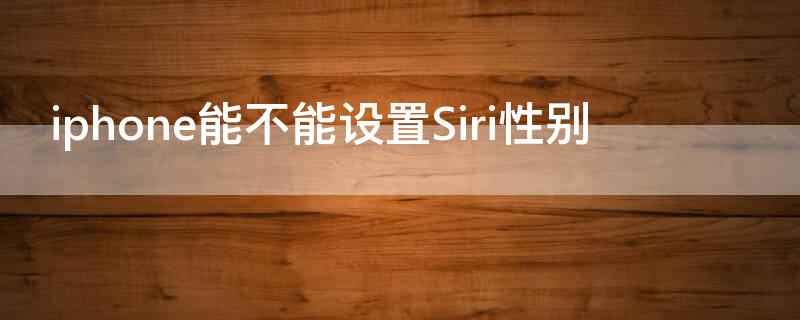 iPhone能不能設(shè)置Siri性別（siri怎么設(shè)置性別）