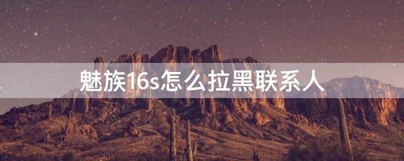 魅族16s怎么拉黑联系人 魅族16s手机已锁定