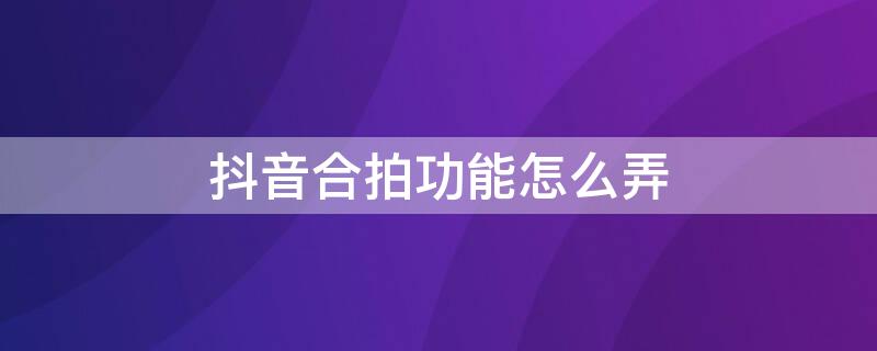 抖音合拍功能怎么弄 抖音合拍功能怎么弄的