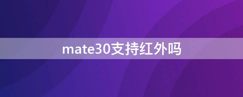 mate30支持红外吗（mate30epro支持红外吗）