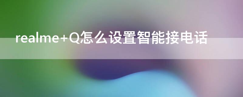 realme Q怎么設(shè)置智能接電話