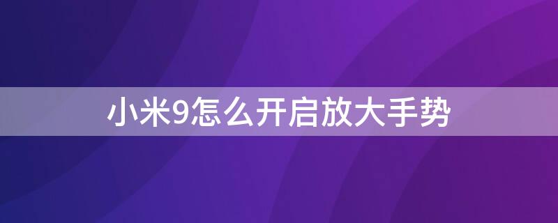 小米9怎么開啟放大手勢（小米9怎么開啟放大手勢模式）