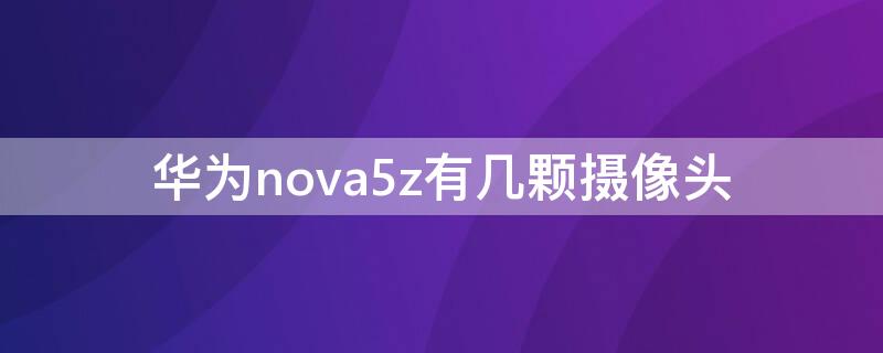 華為nova5z有幾顆攝像頭 華為nova5i有幾個(gè)攝像頭