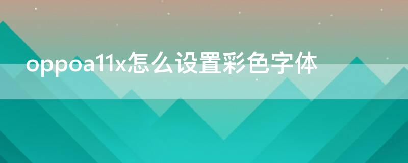 oppoa11x怎么设置彩色字体 oppoa11x怎么放大字体