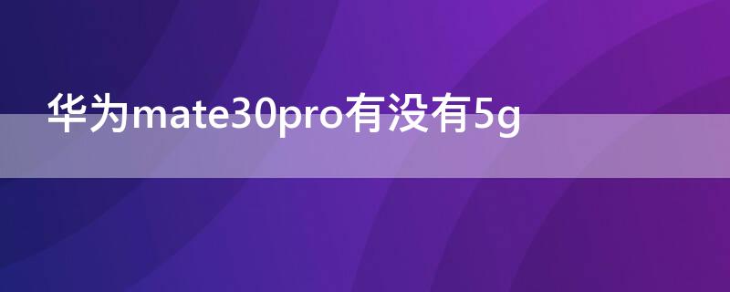 华为mate30pro有没有5g（华为mate30pro有没有双扬声器）