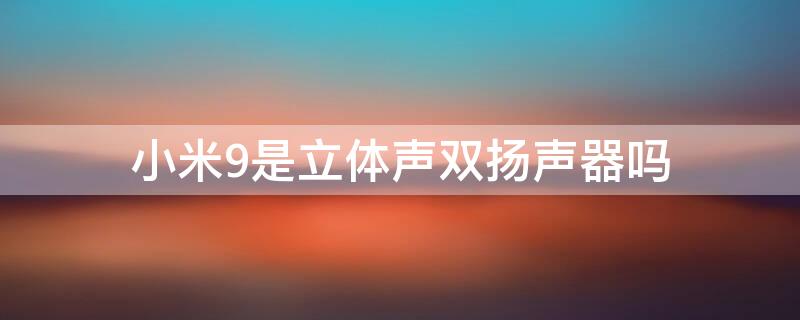 小米9是立体声双扬声器吗 小米9是不是双扬声器