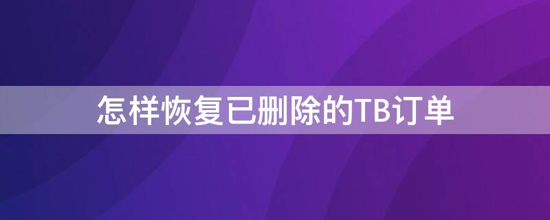 怎样恢复已删除的TB订单 已删除订单如何恢复