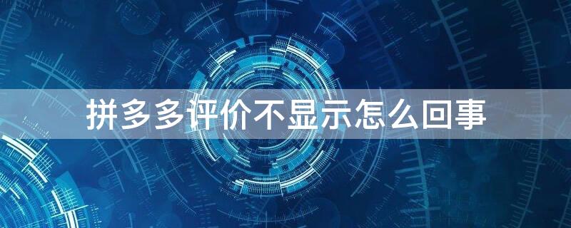 拼多多評價不顯示怎么回事（拼多多評價不顯示是什么原因）