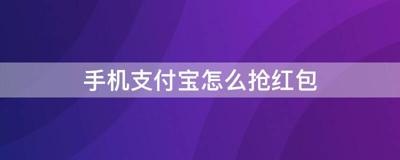 手机支付宝怎么抢红包 支付宝怎样抢到大红包