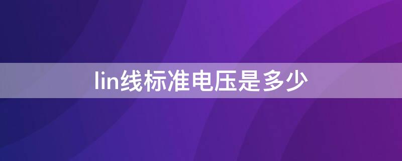 lin线标准电压是多少 lin线电压一般多少