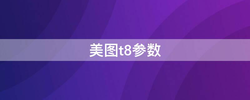 美图t8参数（美图t8型号）