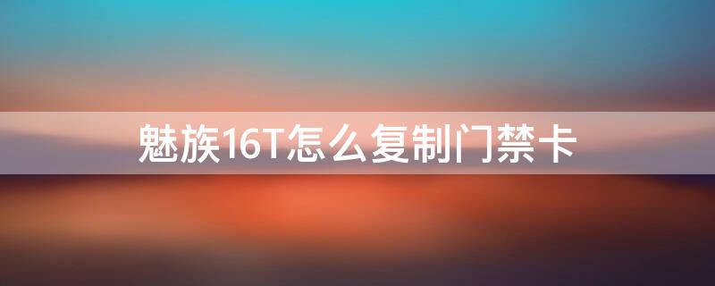 魅族16T怎么复制门禁卡（魅族16s怎么复制门禁卡）