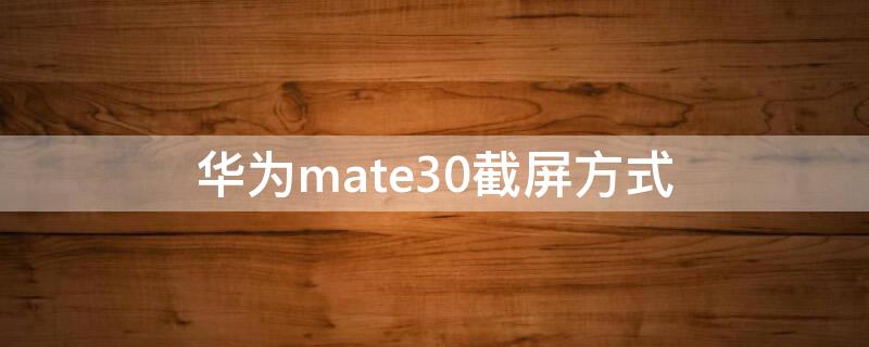 華為mate30截屏方式（華為mate30手機截屏有幾種方法）