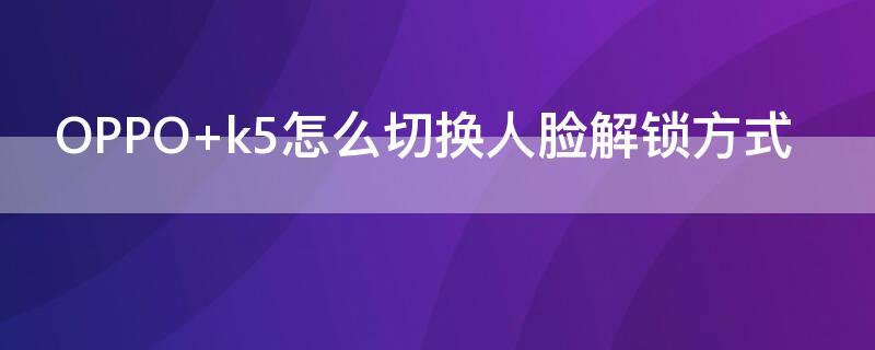 OPPO k5怎么切換人臉解鎖方式