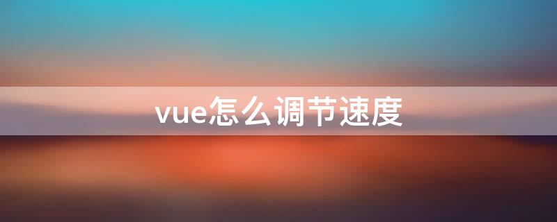 vue怎么调节速度（vue怎么放慢视频速度）