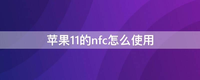 iPhone11的nfc怎么使用 iphone11的NFC怎么用