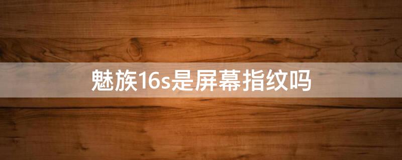 魅族16s是屏幕指纹吗 魅族16th是屏幕指纹吗