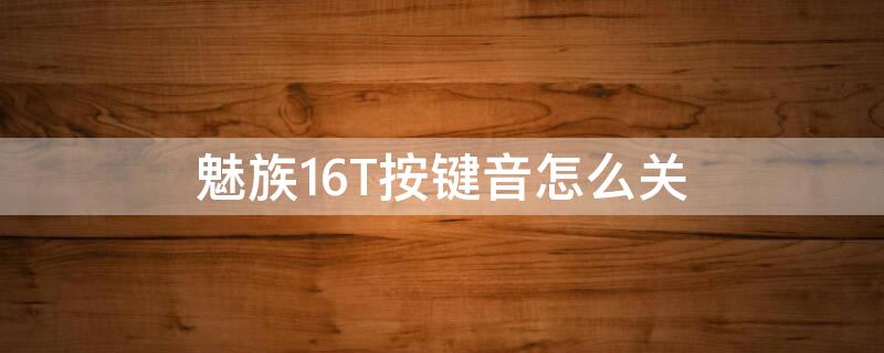 魅族16T按鍵音怎么關(guān) 魅族16th按鍵音怎么取消