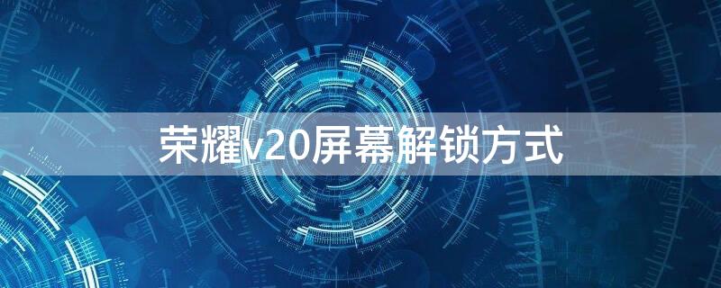 荣耀v20屏幕解锁方式 荣耀v20图案锁怎么设置