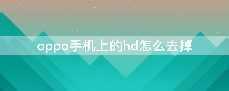 oppo手机上的hd怎么去掉（怎样去掉oppo手机上的hd）