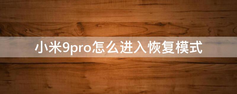 小米9pro怎么進(jìn)入恢復(fù)模式（小米9pro安全模式怎么退出）