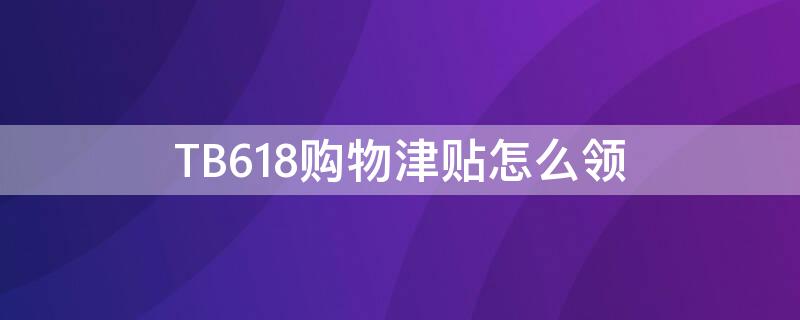 TB618购物津贴怎么领 淘宝购物津贴在哪里领