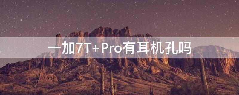 一加7T Pro有耳機(jī)孔嗎