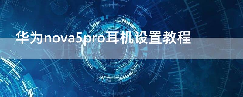 华为nova5pro耳机设置教程