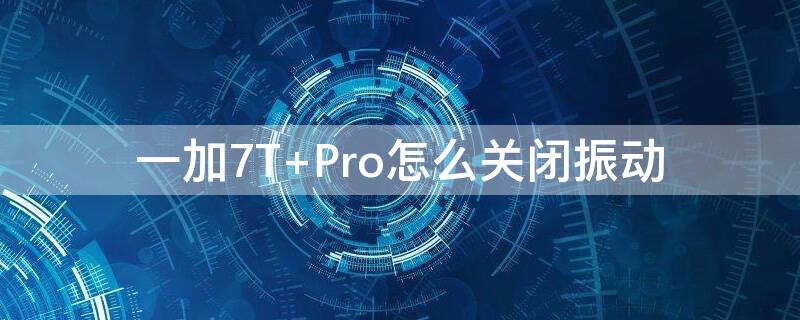 一加7T Pro怎么关闭振动