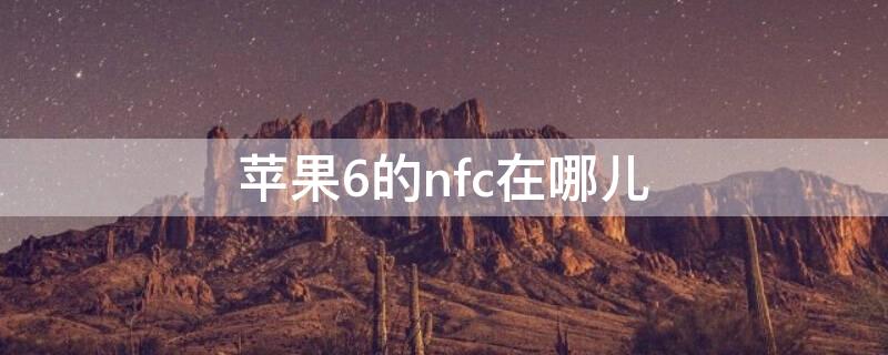 iPhone6的nfc在哪兒（iphone6sp的nfc在哪里）