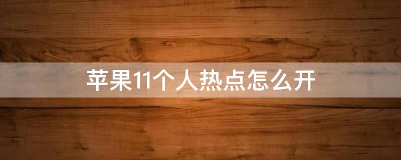 iPhone11個(gè)人熱點(diǎn)怎么開(kāi)（iphone11的個(gè)人熱點(diǎn)怎么開(kāi)）