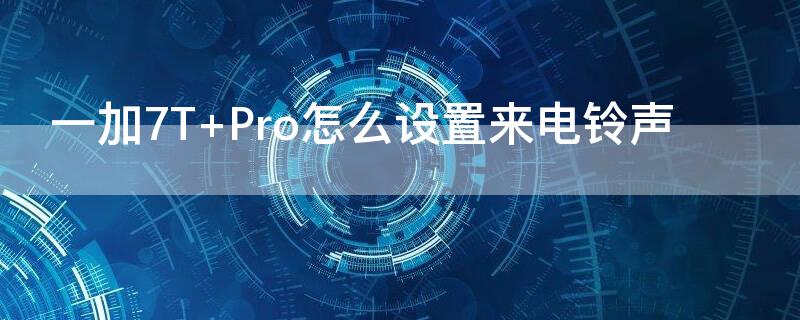 一加7T Pro怎么設(shè)置來電鈴聲