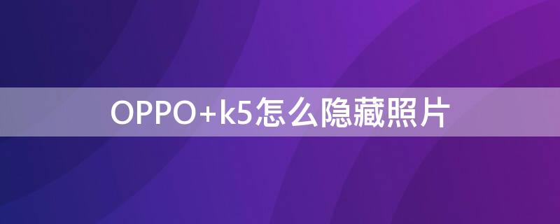 OPPO k5怎么隐藏照片