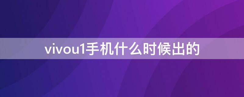 vivou1手机什么时候出的（vivou1哪年出的）