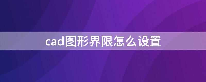 cad图形界限怎么设置 autocad图形界限怎么设置