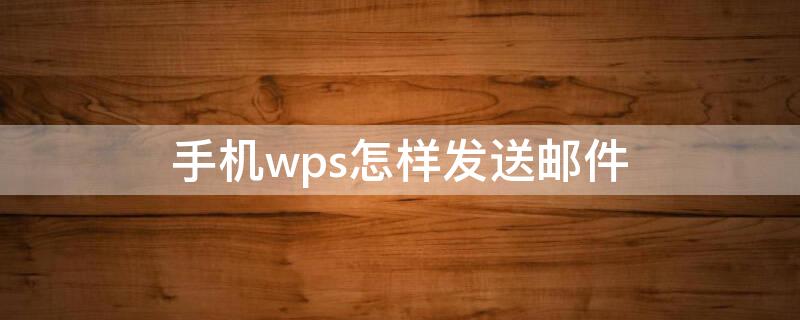 手机wps怎样发送邮件