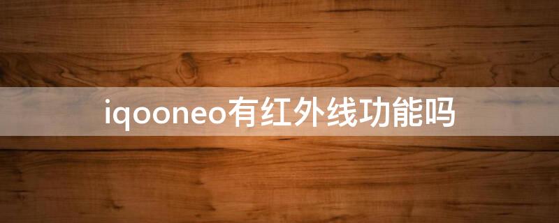 iqooneo有红外线功能吗 iqooneo5有红外线功能吗