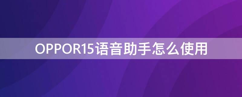 OPPOR15语音助手怎么使用 oppor15怎么唤醒语音助手