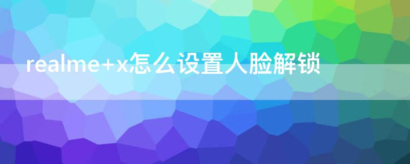 realme x怎么设置人脸解锁