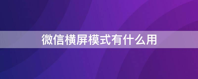 微信横屏模式有什么用 微信横屏模式有什么用吗