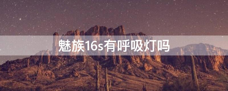 魅族16s有呼吸燈嗎 魅族16th有呼吸燈嗎