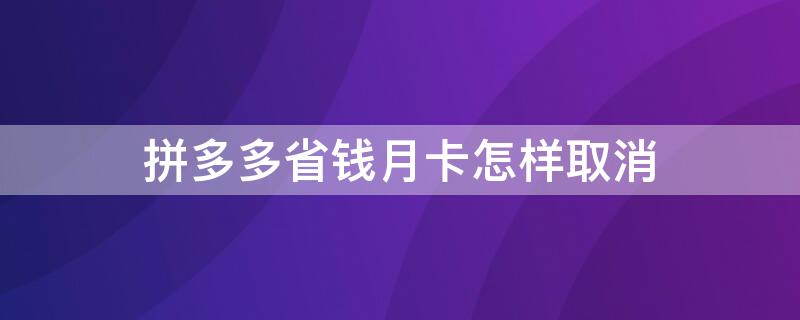 拼多多省钱月卡怎样取消