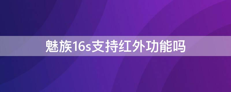 魅族16s支持红外功能吗（魅族16spro有红外功能吗）