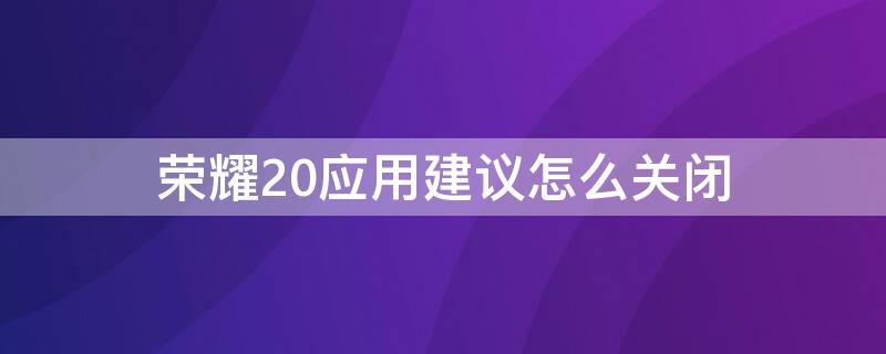 榮耀20應(yīng)用建議怎么關(guān)閉 華為手榮耀20的應(yīng)用建議怎么關(guān)閉