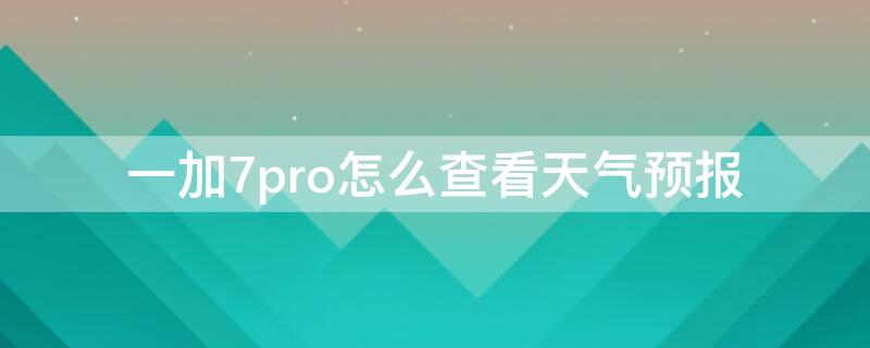 一加7pro怎么查看天气预报（一加手机显示天气预报）