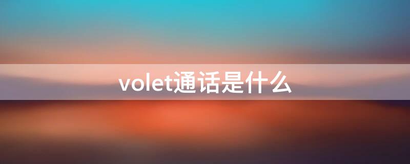 volet通话是什么 volte通话是什么手机