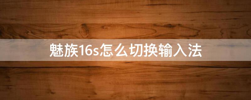 魅族16s怎么切換輸入法 魅族手機(jī)自動切換輸入法