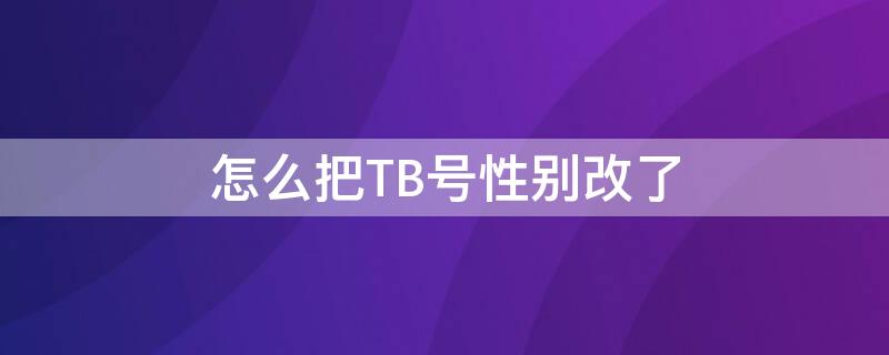 怎么把TB號性別改了 tbc改性別